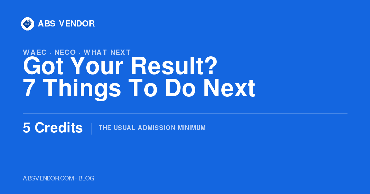 Got Your WAEC or NECO Result? 7 Things To Do Next Before Admission Season Passes You